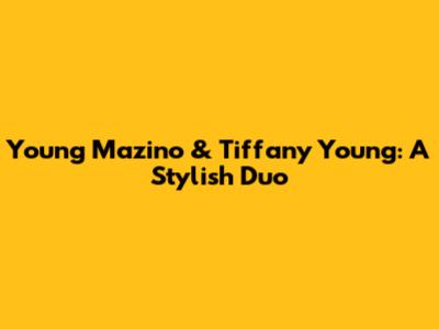 Young Mazino & Tiffany Young: A Stylish Duo