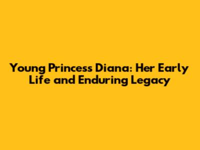 Young Princess Diana: Her Early Life and Enduring Legacy