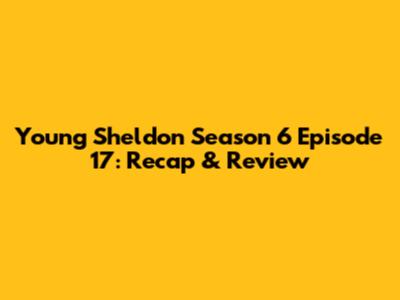 Young Sheldon Season 6 Episode 17: Recap & Review