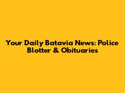 Your Daily Batavia News: Police Blotter & Obituaries