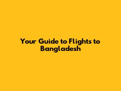 Your Guide to Flights to Bangladesh