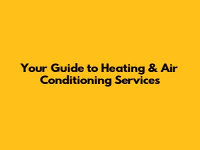 Your Guide to Heating & Air Conditioning Services