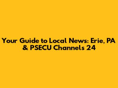 Your Guide to Local News: Erie, PA & PSECU Channels 24