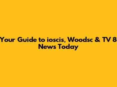 Your Guide to ioscis, Woodsc & TV 8 News Today