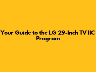 Your Guide to the LG 29-Inch TV IIC Program