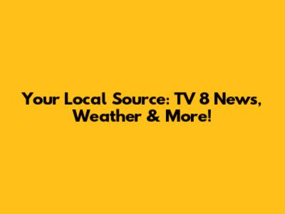 Your Local Source: TV 8 News, Weather & More!
