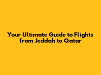 Your Ultimate Guide to Flights from Jeddah to Qatar