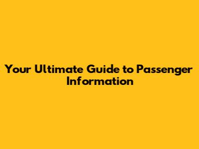 Your Ultimate Guide to Passenger Information
