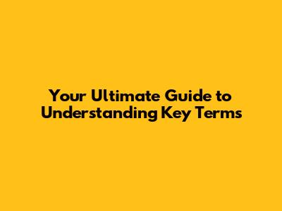 Your Ultimate Guide to Understanding Key Terms