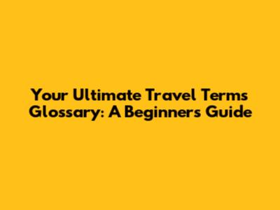 Your Ultimate Travel Terms Glossary: A Beginner's Guide