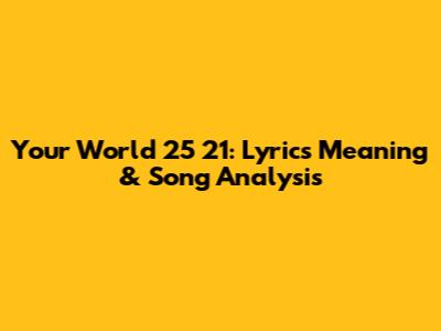 Your World 25 21: Lyrics Meaning & Song Analysis