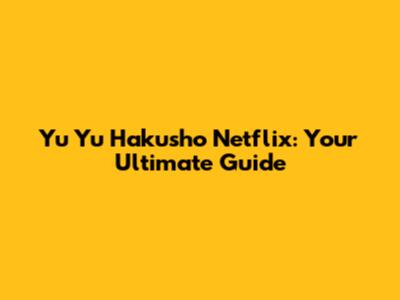 Yu Yu Hakusho Netflix: Your Ultimate Guide