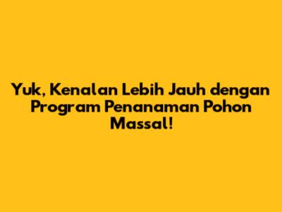 Yuk, Kenalan Lebih Jauh dengan Program Penanaman Pohon Massal!