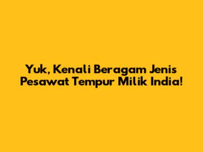 Yuk, Kenali Beragam Jenis Pesawat Tempur Milik India!
