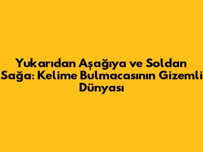 Yukarıdan Aşağıya ve Soldan Sağa: Kelime Bulmacasının Gizemli Dünyası