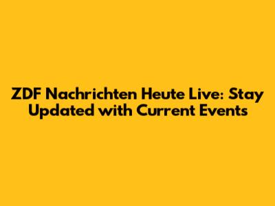 ZDF Nachrichten Heute Live: Stay Updated with Current Events
