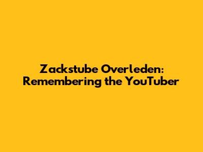 Zackstube Overleden: Remembering the YouTuber