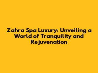 Zahra Spa Luxury: Unveiling a World of Tranquility and Rejuvenation