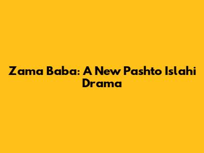 Zama Baba: A New Pashto Islahi Drama