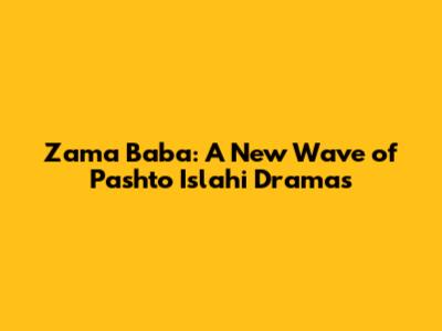 Zama Baba: A New Wave of Pashto Islahi Dramas