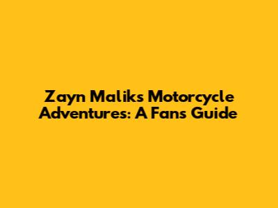 Zayn Malik's Motorcycle Adventures: A Fan's Guide
