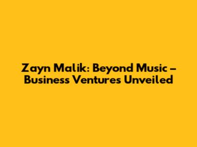 Zayn Malik: Beyond Music – Business Ventures Unveiled