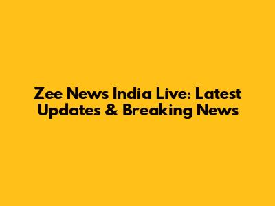 Zee News India Live: Latest Updates & Breaking News