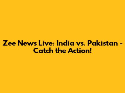 Zee News Live: India vs. Pakistan - Catch the Action!