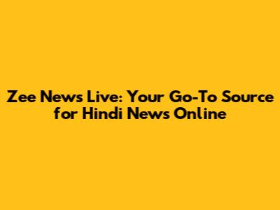 Zee News Live: Your Go-To Source for Hindi News Online