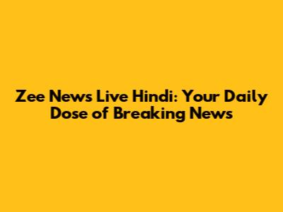 Zee News Live Hindi: Your Daily Dose of Breaking News