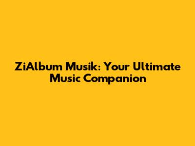 ZiAlbum Musik: Your Ultimate Music Companion