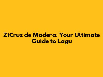 ZiCruz de Madera: Your Ultimate Guide to Lagu