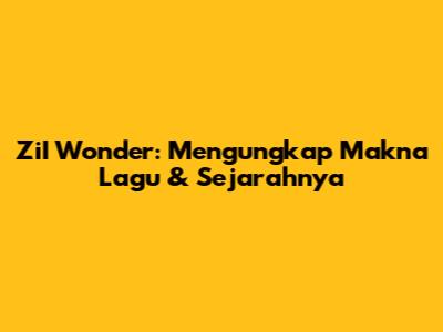 ZiI Wonder: Mengungkap Makna Lagu & Sejarahnya