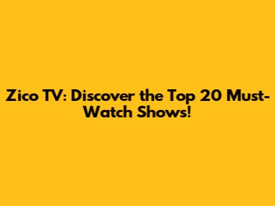 Zico TV: Discover the Top 20 Must-Watch Shows!