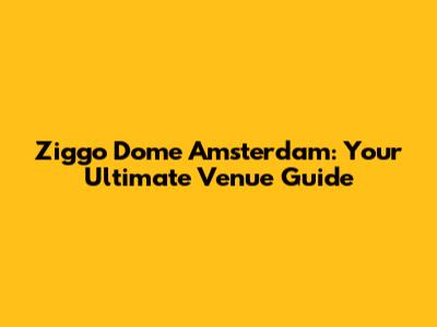 Ziggo Dome Amsterdam: Your Ultimate Venue Guide