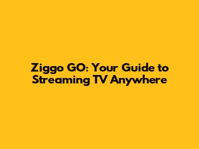 Ziggo GO: Your Guide to Streaming TV Anywhere