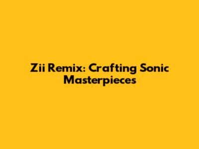 Zii Remix: Crafting Sonic Masterpieces