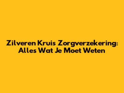 Zilveren Kruis Zorgverzekering: Alles Wat Je Moet Weten