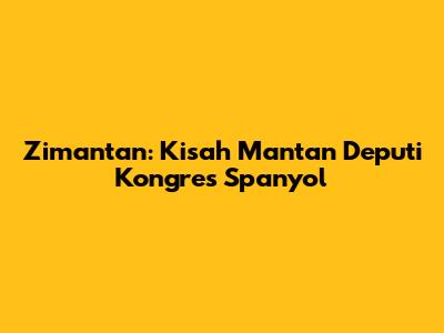 Zimantan: Kisah Mantan Deputi Kongres Spanyol
