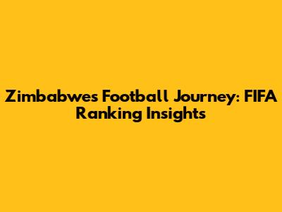 Zimbabwe's Football Journey: FIFA Ranking Insights