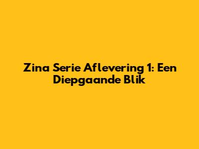 Zina Serie Aflevering 1: Een Diepgaande Blik