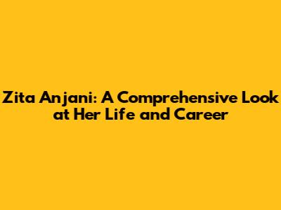 Zita Anjani: A Comprehensive Look at Her Life and Career