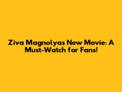 Ziva Magnolya's New Movie: A Must-Watch for Fans!
