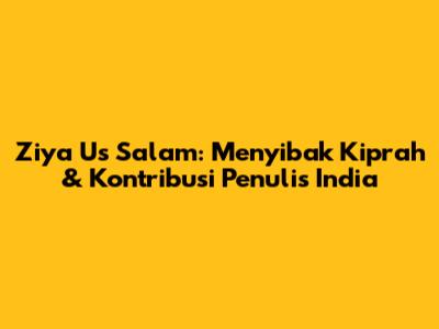 Ziya Us Salam: Menyibak Kiprah & Kontribusi Penulis India