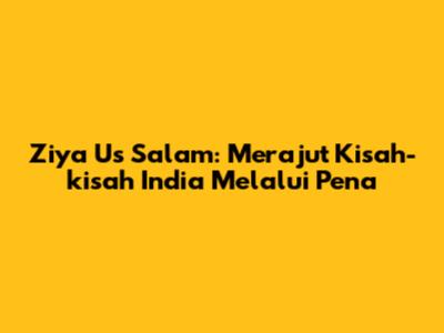 Ziya Us Salam: Merajut Kisah-kisah India Melalui Pena