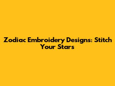 Zodiac Embroidery Designs: Stitch Your Stars