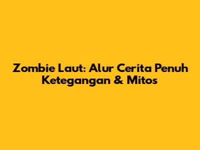 Zombie Laut: Alur Cerita Penuh Ketegangan & Mitos