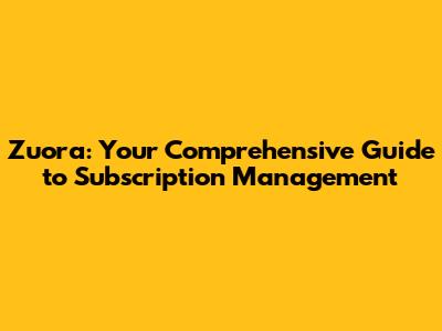 Zuora: Your Comprehensive Guide to Subscription Management