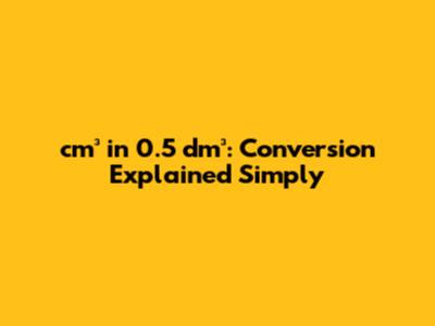 cm³ in 0.5 dm³: Conversion Explained Simply