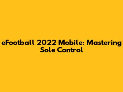 eFootball 2022 Mobile: Mastering Sole Control
